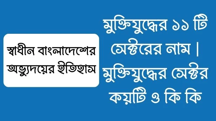 মুক্তিযুদ্ধের ১১ টি সেক্টরের নাম  মুক্তিযুদ্ধের সেক্টর কয়টি ও কি কি