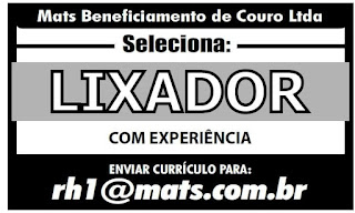 "Mats Beneficiamento de Couro Ltda Seleciona: LIXADOR COM EXPERIÊNCIA ENVIAR CURRÍCULO PARA: rh1@mats.com.br"