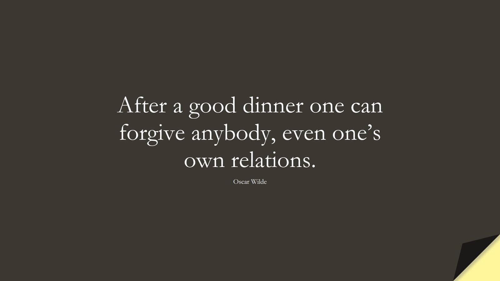 After a good dinner one can forgive anybody, even one’s own relations. (Oscar Wilde);  #FamilyQuotes