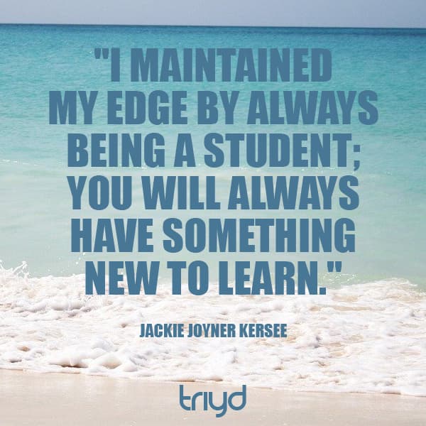 Jackie Joyner Kersee Quote: "I maintained my edge by always being a student; you will always have something new to learn."