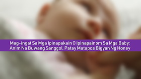 Be extra careful when feeding your young infants with anything. Sometimes, our eagerness to give our babies nutritious foods may put their health at risk or even worse, it may cost them their life.  Be warned: Do not give honey to babies younger than one!   Doing so poses the grave risk of botulism in babies.      Ads    A little baby, just six months old, died after his family fed him honey. They were unaware that babies should not be fed honey. Botulism in Babies: Baby's Death Highlights Grave Dangers  According to the report published in The Japan Times, a six-month-old boy in Adachi Ward, Tokyo, died of infant botulism after his family fed him honey.  The honey, according to the report, was mixed in juice and they were giving it to the baby twice a day for about a month.  “We were mixing the honey into store-bought juice and feeding it to our baby because we thought it was good for his body,” a member of the family said. Sadly, the baby had to be rushed to hospital after going into convulsions and suffering respiratory failure.   According to the tests,  the honey, which the baby ingested, was contaminated with toxin-producing bacteria known as Clostridium botulinum, a clear case of botulism poisoning.  After a month, the baby died. It was the first death caused by infant botulism in Japan since 1986.   According to the health ministry, Japan’s first recorded case of the disease was confirmed in Chiba Prefecture in 1986 and the ministry issued a warning the following year to prefectures nationwide not to feed honey to babies. What Is Botulism in Babies?  Infant botulism can occur when newborns, who have immature digestive systems, ingest bacteria that produces toxins inside the bowels.   It is caused by exposure to Clostridium botulinum (C. botulinum) spores. Bacteria from the spores can grow and multiply in a baby's intestines, producing a dangerous toxin.  The condition can occur in infants up to 12 months of age, because young babies have immature digestive systems.   Signs and symptoms of botulism in babies begin after three to 30 days after an infant ingests the spores.  Though infant botulism can be treated, it is important to get medical care as soon as possible. Take your baby to the doctor right away if you spot any of these warning signs.  Constipation is often the first sign of botulism that parents notice. It is typically accompanied by floppy movements, weakness, and difficulty in sucking or feeding.  Other symptoms of botulism in babies can include: Flat facial expression Poor feeding (weak sucking) Weak cry Decreased movement Trouble swallowing with excessive drooling Muscle weakness Breathing problems Preventing Botulism in Babies  One important way to reduce the risk of botulism in babies is to not give infants honey or any processed food containing honey before their first birthday.   Honey is a proven source of the bacteria Clostridium botulinum. These bacteria are harmless to older kids and adults because their digestive systems are more mature.  It is best to pressure-cook home-canned foods to reduce the risk of contamination with C. botulinum spores. Boil home-canned foods for 10 minutes before serving them.  Also, Clostridium botulinum spores are everywhere in the environment. They're in dust and dirt, and even in the air. Avoid infant exposure to potentially contaminated soil or dust. Exposure to contaminated soil occurs most often near construction and agricultural sites or other areas where soil is disturbed.