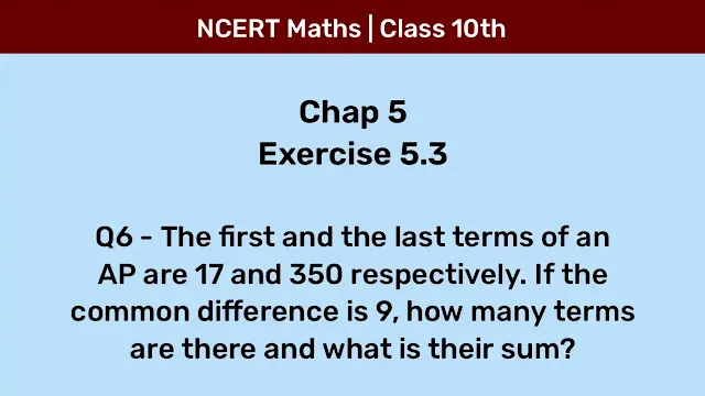 Ex 5.3 Q6 - The first and the last terms of an AP are 17 and 350 respectively. If the common difference is 9, how many terms are there and what is their sum?
