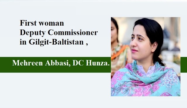 First woman Deputy Commissioner in Gilgit-Baltistan , Mehreen Abbasi, DC Hunza.