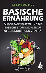 Basische Ernährung: Durch Basenfasten und die basische Stoffwechselkur zu Gesundheit und Vitalität