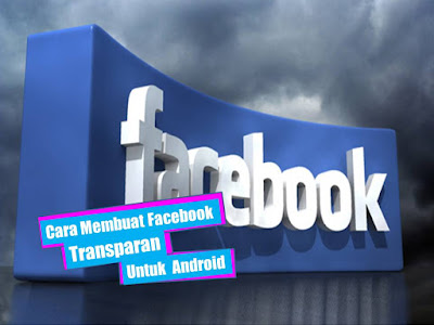 Cara Membuat Facebook Transparan Untuk Android