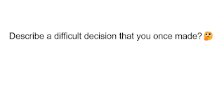 Describe a difficult decision that you once made?