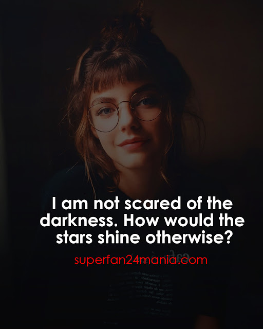 "I am not scared of the darkness. How would the stars shine otherwise?"