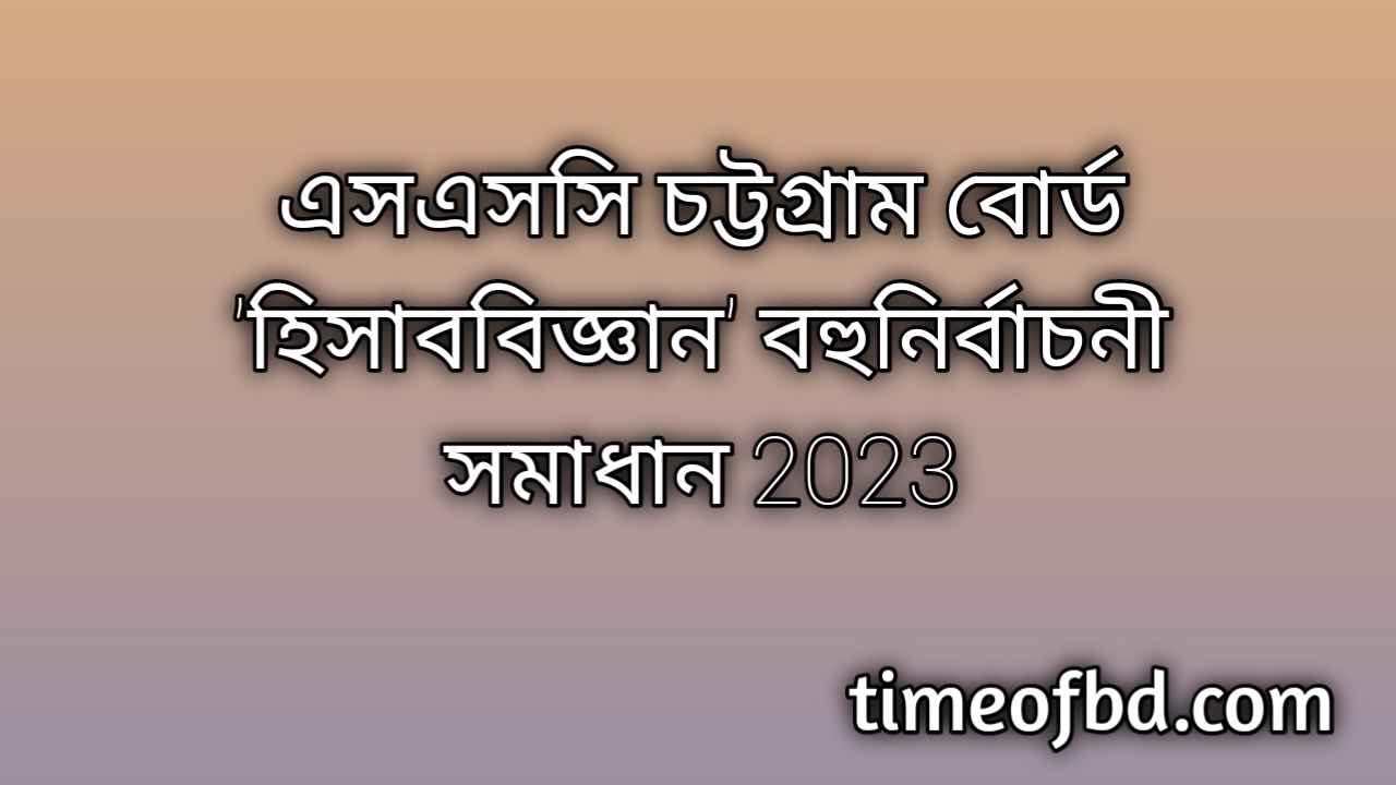 এসএসসি চট্টগ্রাম বোর্ড হিসাববিজ্ঞান বহুনির্বাচনি (MCQ) উত্তরমালা সমাধান ২০২৩, SSC Chittagong Board Accounting MCQ Question & Answer 2023, এসএসসি হিসাববিজ্ঞান চট্টগ্রাম বোর্ড এমসিকিউ সমাধান ২০২৩