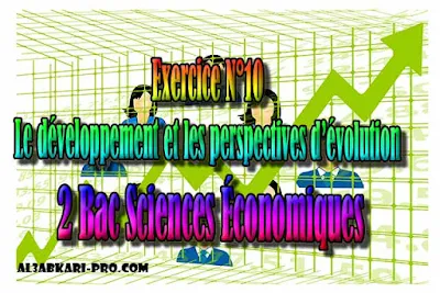 Exercice N°10 Développement et perspectives d’évolution, 2 Bac Sciences Économiques PDF ,  Économie générale et Statistiques (ÉGS), 2 bac Sciences Économiques, 2 bac, Examen National, baccalauréat, bac maroc, BAC, 2 éme Bac, Exercices, Cours, devoirs, examen nationaux, exercice, 2ème Baccalauréat, prof de soutien scolaire a domicile, cours gratuit, cours gratuit en ligne, cours particuliers, cours à domicile, soutien scolaire à domicile, les cours particuliers, cours de soutien, les cours de soutien, cours online, cour online.