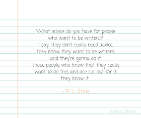 'What advice do you have for people who want to be writers?' I say, they don’t really need advice, they know they want to be writers, and they’re gonna do it. Those people who know that they really want to do this and are cut out for it, they know it. ~ R. L. Stine