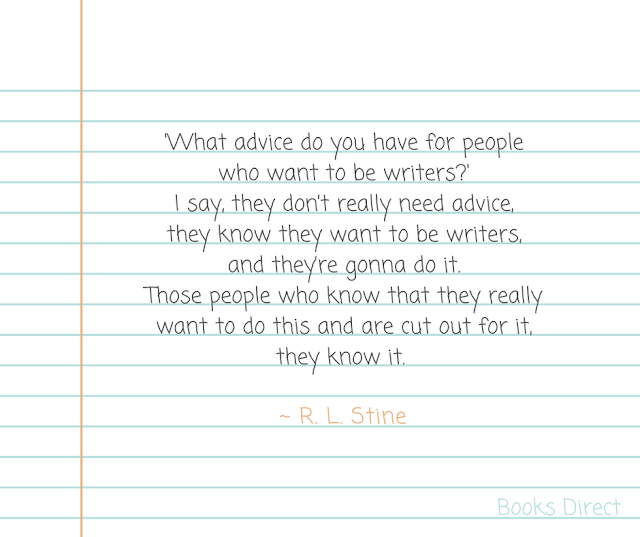 'What advice do you have for people who want to be writers?' I say, they don’t really need advice, they know they want to be writers, and they’re gonna do it. Those people who know that they really want to do this and are cut out for it, they know it. ~ R. L. Stine