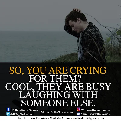 SO, YOU ARE CRYING FOR THEM? COOL, THEY ARE BUSY LAUGHING WITH SOMEONE ELSE.