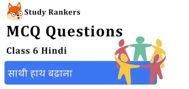MCQ Questions for Class 6 Hindi Chapter 7 साथी हाथ बढ़ाना Vasant