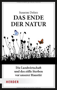 Das Ende der Natur: Die Landwirtschaft und das stille Sterben vor unserer Haustür (Herder Spektrum)