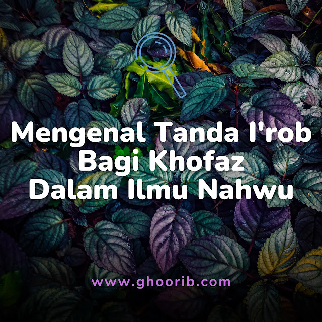 Ghoorib.com | Mengenal Tanda I'rob Bagi Khofaz Dalam Ilmu Nahwu