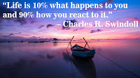 “Life is 10% what happens to you and 90% how you react to it.” – Charles R. Swindoll