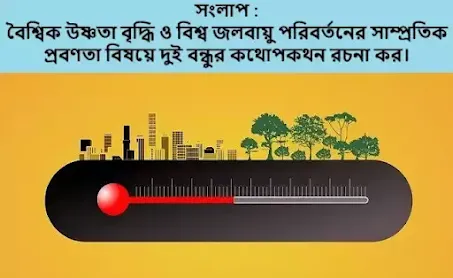 বৈশ্বিক উষ্ণতা বৃদ্ধি ও বিশ্ব জলবায়ু পরিবর্তনের সাম্প্রতিক প্রবণতা বিষয়ে দুই বন্ধুর কথোপকথন রচনা কর