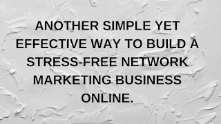 ANOTHER SIMPLE YET EFFECTIVE WAY TO BUILD A STRESS-FREE NETWORK MARKETING BUSINESS ONLINE.
