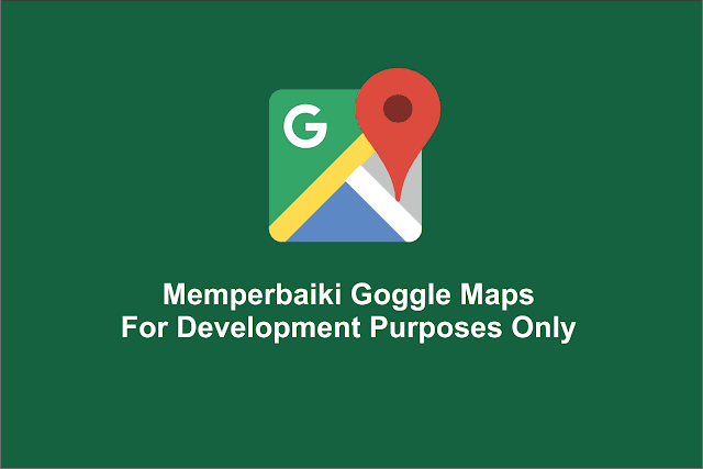 Memperbaiki Goggle Maps For Development Purposes Only