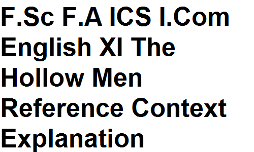 Intermediate F.Sc F.A ICS I.Com English XI The Hollow Men Reference Context Explanation