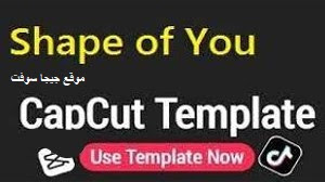 تحميل قالب shape of you capcut template كاب كات برابط مباشر مجانا