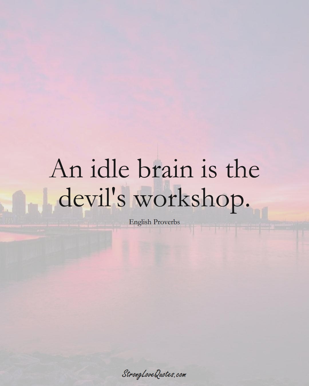 An idle brain is the devil's workshop. (English Sayings);  #EuropeanSayings