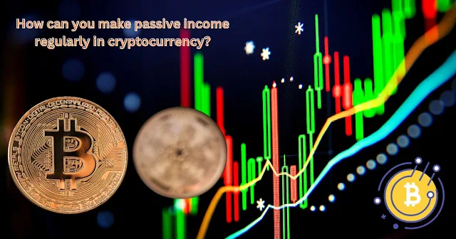 How can you make passive income regularly in cryptocurrency?
