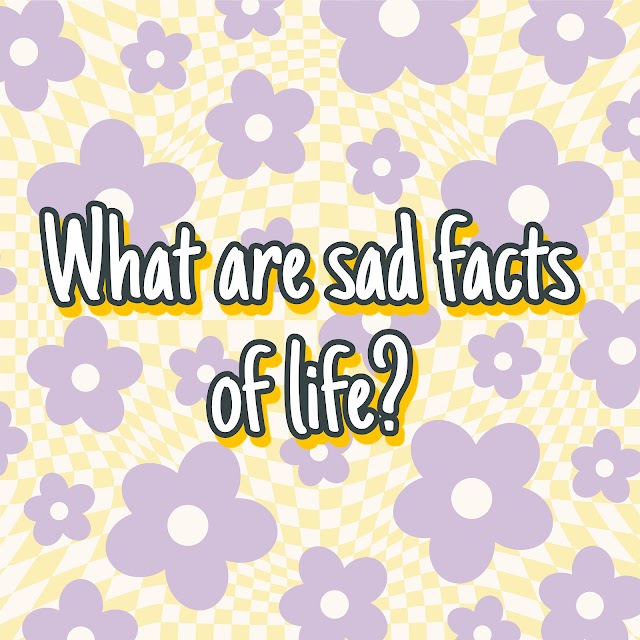 What are sad facts of life?