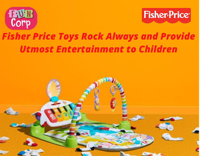 Fisher Price Toys Rock Always and Provide Utmost Entertainment to Children