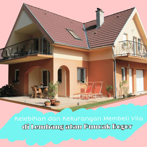Kelebihan dan Kekurangan Membeli Vila di Lembang atau Puncak Bogor