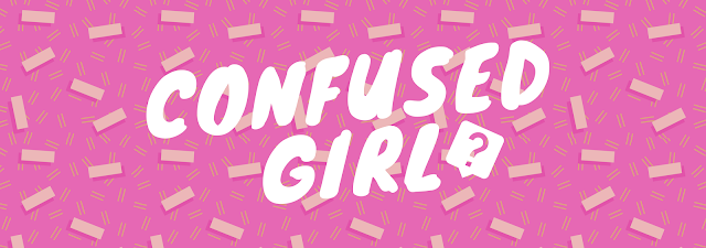 Welcome to Confused Girl! - What to do when you don't know what to do?