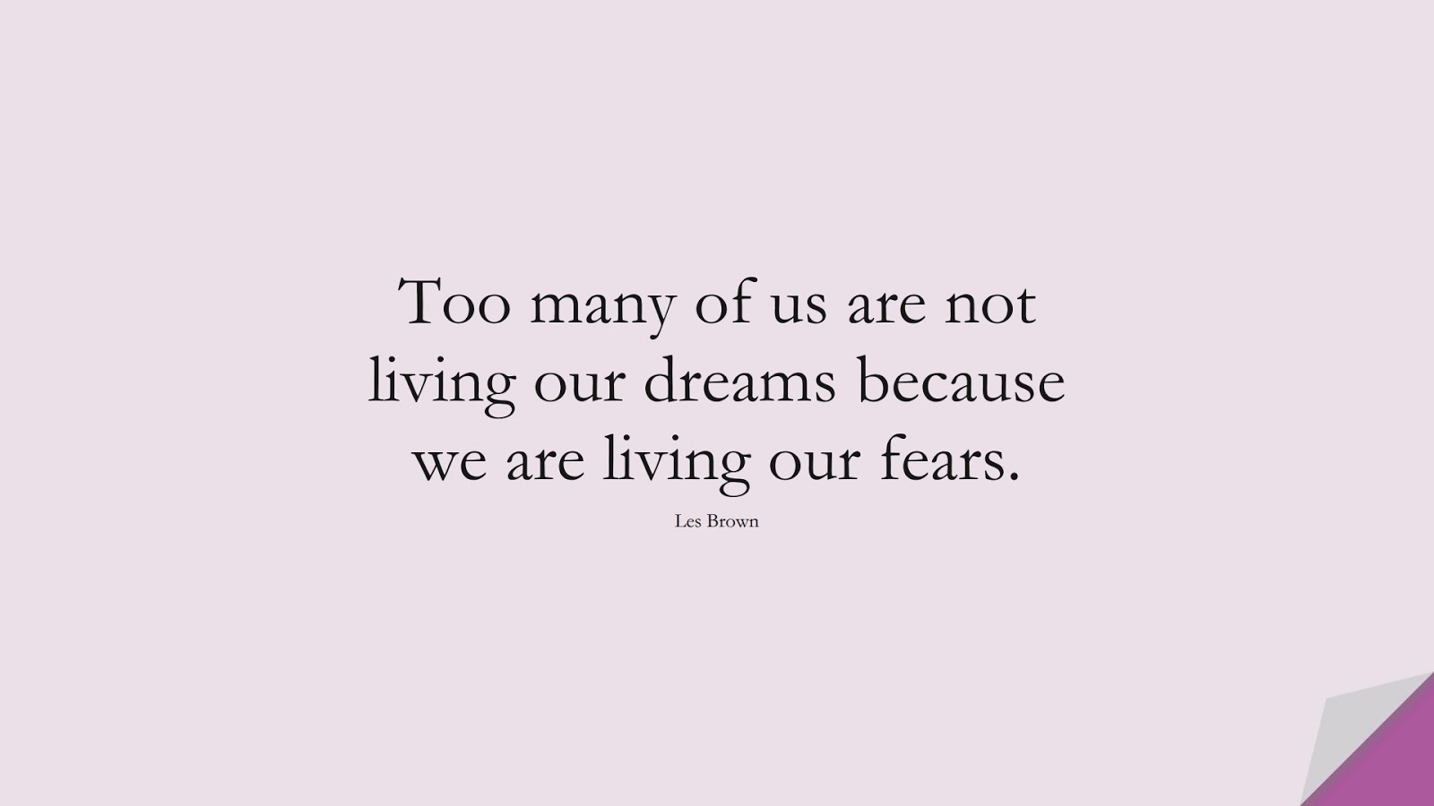 Too many of us are not living our dreams because we are living our fears. (Les Brown);  #MotivationalQuotes