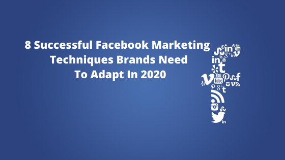   8 Successful Facebook Marketing techniques brands need to adapt in 2020