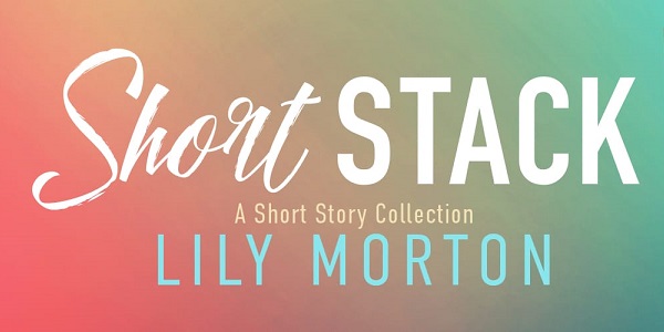 Short Stack by Lily Morton. A Short Story Collection.