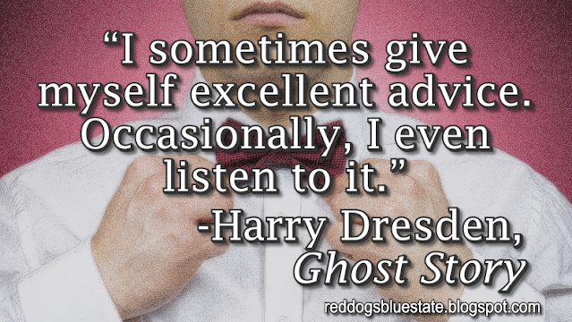 “I sometimes give myself excellent advice. Occasionally, I even listen to it.” -Harry Dresden, _Ghost Story_