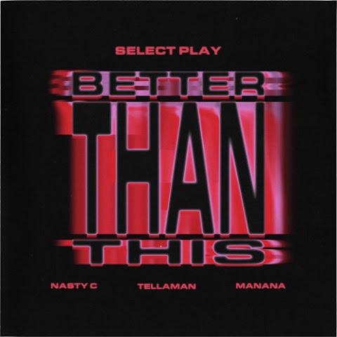 Select Play – Better Than This feat. Nasty C, Tellaman & Manana