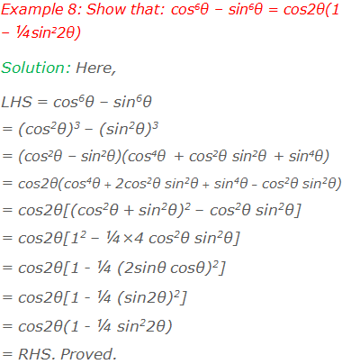 Example 8: Show that: cos6θ – sin6θ = cos2θ(1 – ¼sin22θ) Solution: Here, LHS = cos6θ – sin6θ = (cos2θ)3 – (sin2θ)3 = (cos2θ – sin2θ)(cos4θ + cos2θ sin2θ + sin4θ) = cos2θ(cos4θ + 2cos2θ sin2θ + sin4θ – cos2θ sin2θ) = cos2θ[(cos2θ + sin2θ)2 – cos2θ sin2θ] = cos2θ[12 – ¼×4 cos2θ sin2θ] = cos2θ[1 - ¼ (2sinθ cosθ)2] = cos2θ[1 - ¼ (sin2θ)2] = cos2θ(1 - ¼ sin22θ)  = RHS. Proved.