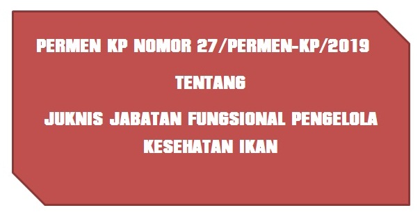 Permen KP Nomor 27/PERMEN-KP/2019 Tentang Juknis Jabatan Fungsional Pengelola Kesehatan Ikan