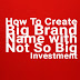 How to Create Big Brand Name with Not So Big Investment?