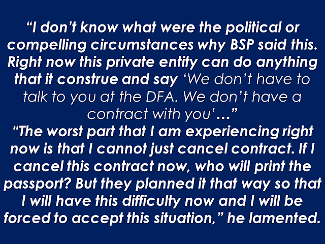 Foreign Affairs Secretary Perfecto Yasay Jr, vowed to pursue the alleged passport printing anomaly and bring it immediately to President Duterte's attention for appropriate action.  DFA SECRETARY YASAY VOWS TO ADDRESS ANOMALY IN PASSPORT PRINTING         “During the previous administration, the printing of our e-passports was transferred from the BSP to a government controlled agency known as APO that did not have the capability, the equipment or expertise to print this passport,” Yasay said. This clearly explain why the e-passports are taking a very unreasonable time to be printed. They gave the job to the wrong people. The Secretary said that he had attempted to stop the anomaly by urging the Bangko Sentral Ng Pilipinas (BSP) to take the job back  but, to his surprise, the BSP refused to do so.          Last year, a graft case has been filed by the Anti-Trapo Movement (ATM), an anti corruption watchdog, against the two former DFA Secretaries Alberto Romulo and Albert del Rosario, together with other DFA  and BSP personnels who served under the two previous administrations. Romulo was Foreign Affairs Secretary from August 2005 to February 2011 while Del Rosario held the post from February 2011 to March 2016.  In a statement by the ATM, they said that,   “The Department of Foreign Affairs and the Bangko Sentral ng Pilipinas be made to explain why a total of P1.625 Billion of sparse and limited taxpayers' money has been spent by the DFA/BSP on the E-Passport project since early 2011, when the Machine Readable Passport/Visa (MRP/V) Project would have entailed absolutely no cost in terms of taxpayers' money.”    The group said that the supposed e-passport production anomalies continued under former DFA Secretary del Rosario, awarding the  negotiated contract  to APO Production Unit, which has no track record on printing security documents such as the Philippine Passport, and said to be using an outdated  and cheap printing equipments.   Yasay said he already informed President Duterte about the matter--his plans and actions.  “First and foremost, I would like that private entity to be liable to us. Once an agreement is signed to this effect, then I can sit down with them and deal with these specific problems that we are now facing and if it cannot be fixed at least I have a recourse against them,” he said.