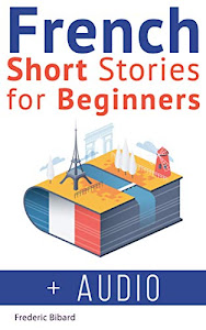 French Short Stories for Beginners + French Audio: Improve Your Reading and Listening Skills in French with Easy French Stories (Easy French Beginner Stories t. 1)