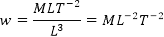 w=(MLT^(-2))/L^3 =ML^(-2) T^(-2)