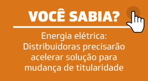 Energia elétrica: Distribuidoras precisarão acelerar solução para mudança de titularidade