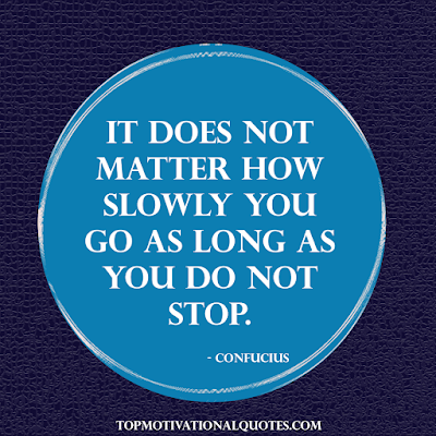 favourite quote to live by - It does not matter how slowly you go as long as you do not stop. - Confucius