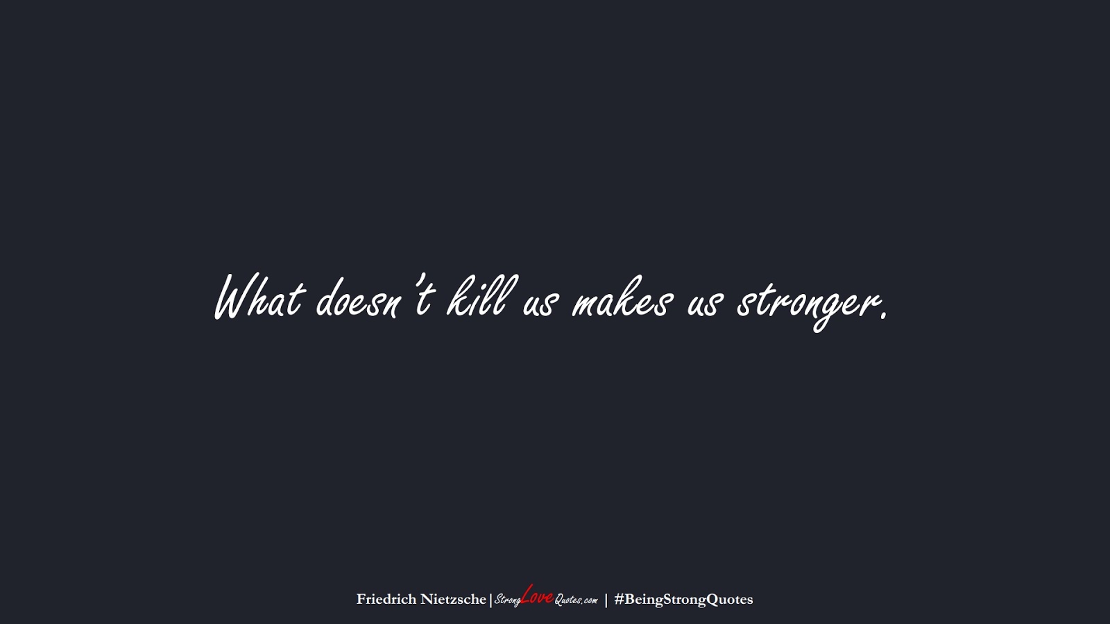 What doesn’t kill us makes us stronger. (Friedrich Nietzsche);  #BeingStrongQuotes