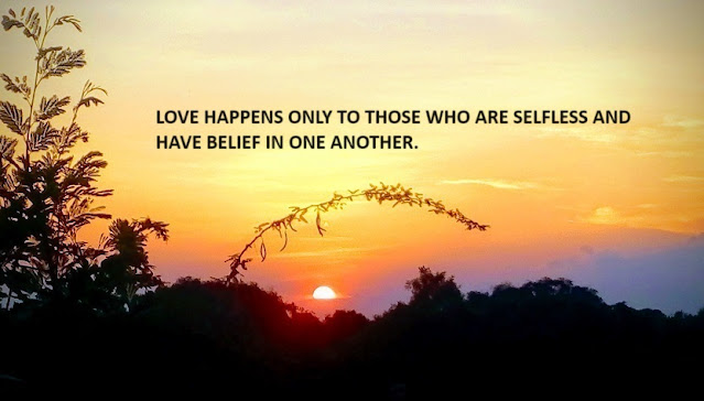 LOVE HAPPENS ONLY TO THOSE WHO ARE SELFLESS AND HAVE BELIEF IN ONE ANOTHER.