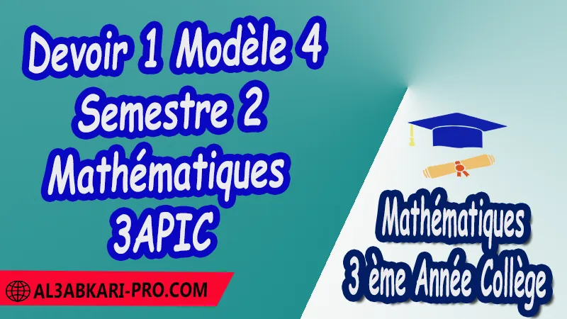 Devoir 1 Modèle 4 de Semestre 2 - Mathématiques 3ème Année Collège (3APIC) PDF Devoirs corriges de Mathématiques 3ème Année Collège 3APIC BIOF Devoir corrige Mathématiques Devoir de Semestre 1 Devoir de Semestre 2 3ème Année Collège BIOF Collège Mathématiques Maths Mathématiques de 3 ème Année Collège BIOF 3AC 3APIC option française Cours Résumé Exercices corrigés Devoirs corrigés Examens régionaux corrigés Fiches pédagogiques Contrôle corrigé Travaux dirigés td الثالثة اعدادي خيار فرنسي فروض الرياضيات الثالثة اعدادي فروض مع التصحيح مادة الرياضيات خيار فرنسية الثالثة اعدادي مسار دولي