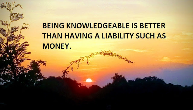 BEING KNOWLEDGEABLE IS BETTER THAN HAVING A LIABILITY SUCH AS MONEY.