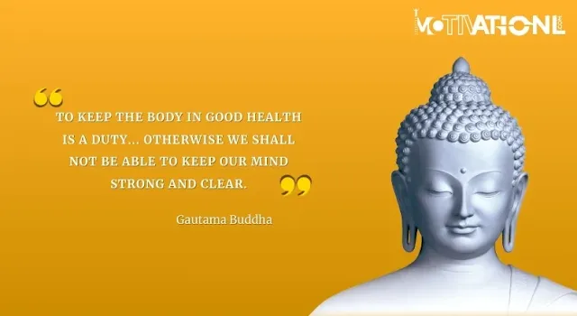 21 Gautama Buddha Motivational Quotes That Inspires You-To keep the body in good health is a duty... otherwise we shall not be able to keep our mind strong and clear.