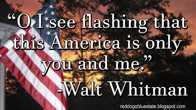 “O I see flashing that this America is only you and me[.]” -Walt Whitman